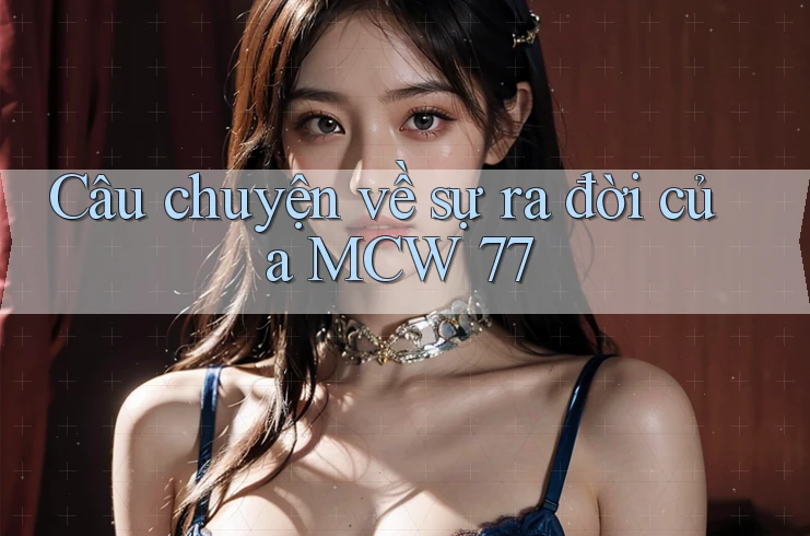 Câu chuyện về sự ra đời của MCW 77