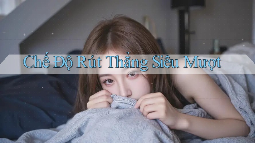 Chế Độ Rút Thẳng Siêu Mượt