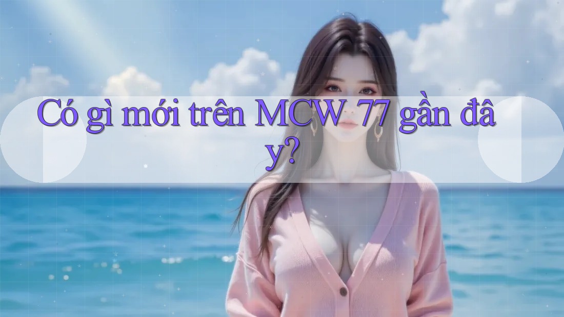 Có gì mới trên MCW 77 gần đây? Có gì mới trên MCW 77 gần đây?