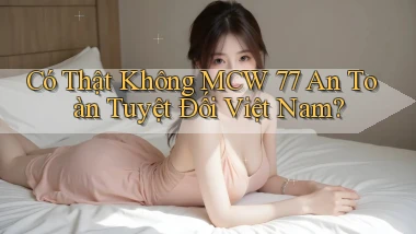 có thật không mcw 77 an toàn tuyệt đối việt nam