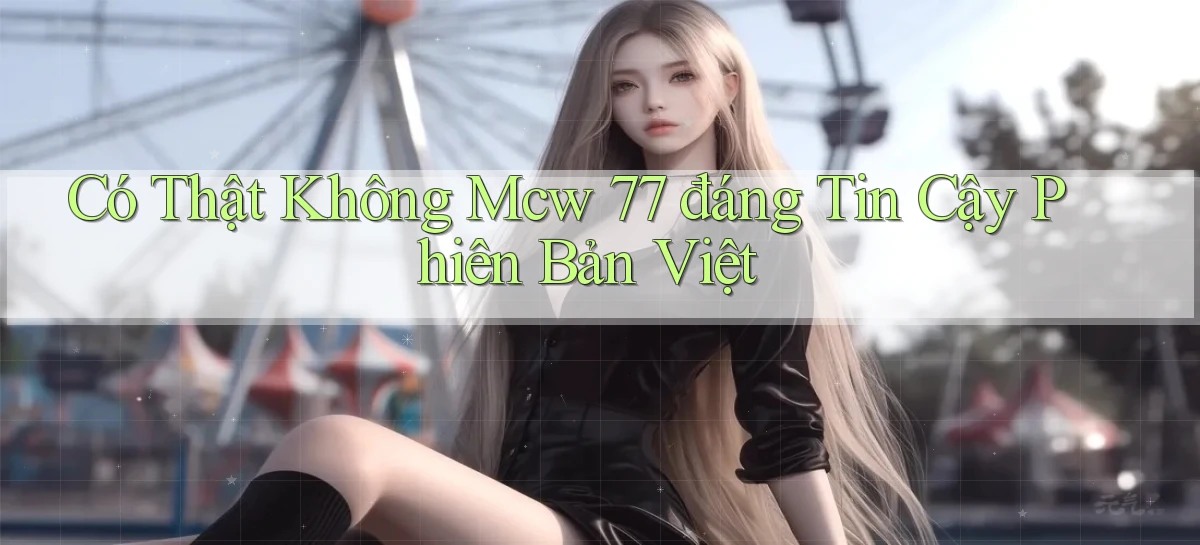 có thật không mcw 77 đáng tin cậy phiên bản việt