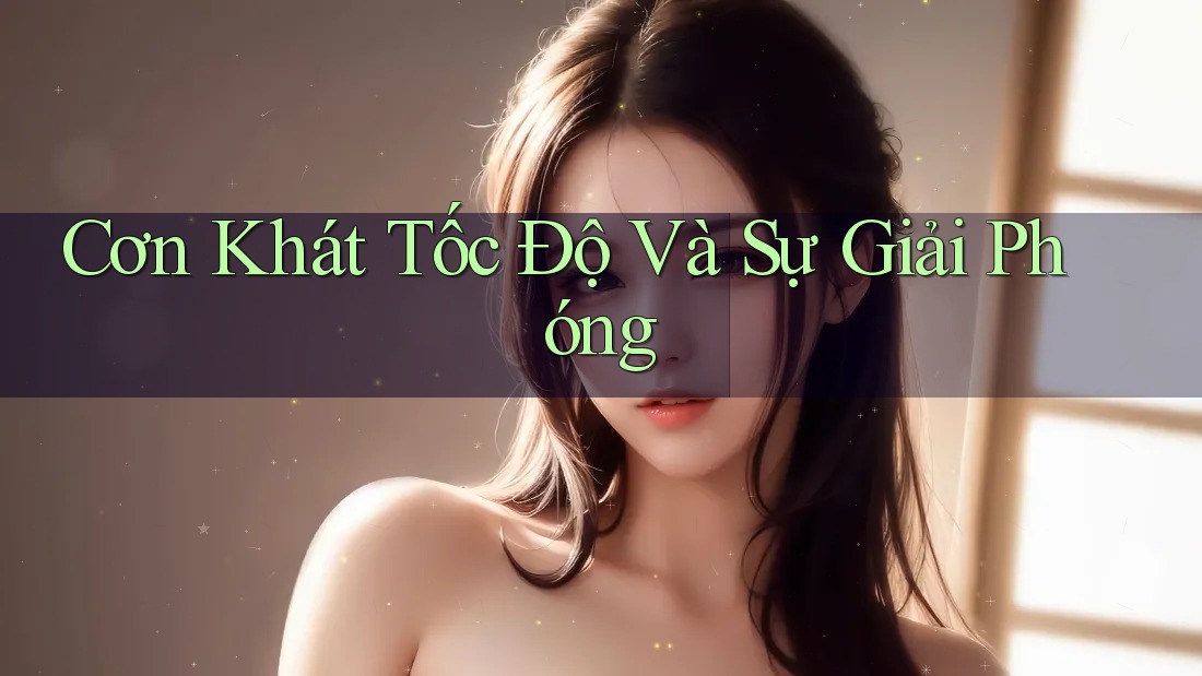 Cơn Khát Tốc Độ Và Sự Giải Phóng Cơn Khát Tốc Độ Và Sự Giải Phóng