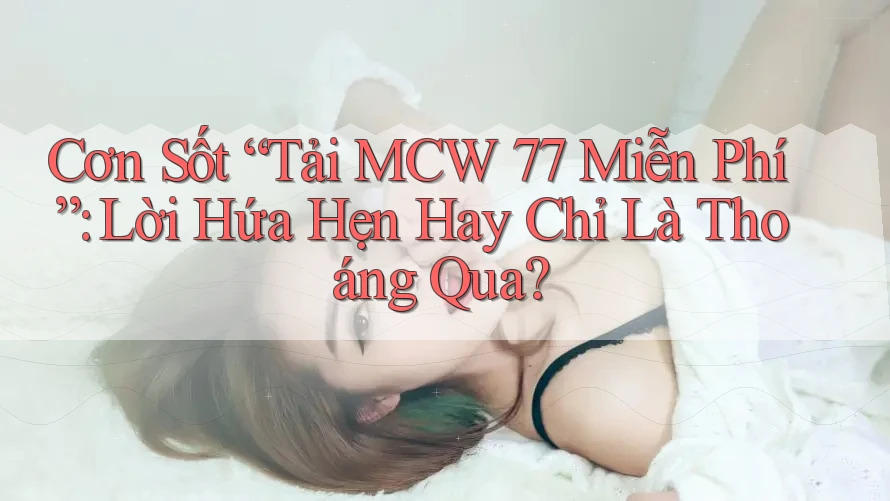 Cơn Sốt “Tải MCW 77 Miễn Phí”: Lời Hứa Hẹn Hay Chỉ Là Thoáng Qua?
