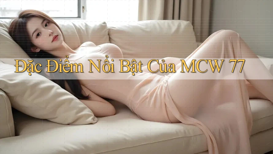 Đặc Điểm Nổi Bật Của MCW 77