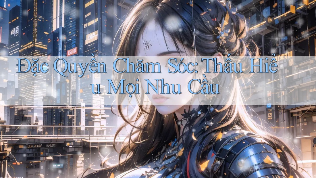 Đặc Quyền Chăm Sóc: Thấu Hiểu Mọi Nhu Cầu Đặc Quyền Chăm Sóc: Thấu Hiểu Mọi Nhu Cầu