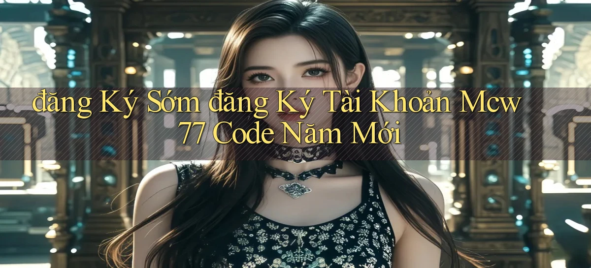 đăng ký sớm đăng ký tài khoản mcw 77 code năm mới