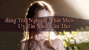 đáng trải nghiệm nhất mcw 77 uy tín nhất Cần Thơ