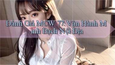 đánh giá mcw 77 vận hành minh bạch nội địa