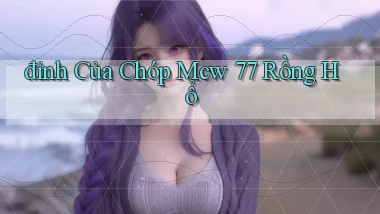 đỉnh của chóp mcw 77 rồng hổ