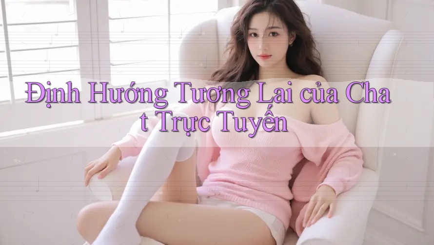 Định Hướng Tương Lai của Chat Trực Tuyến