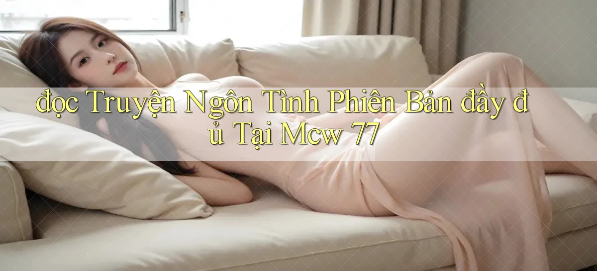 đọc truyện ngôn tình phiên bản đầy đủ tại mcw 77