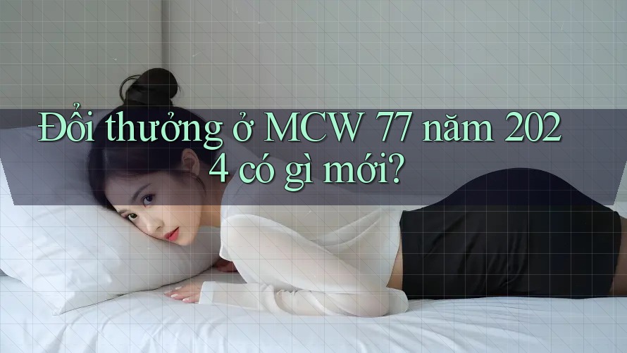 Đổi thưởng ở MCW 77 năm 2024 có gì mới?