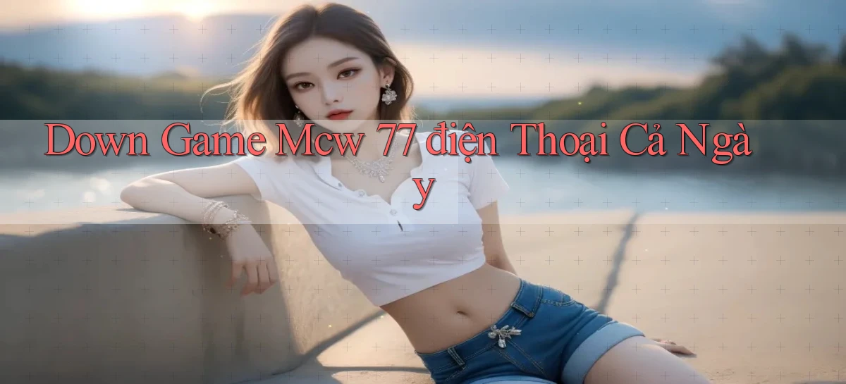 down game mcw 77 điện thoại cả ngày
