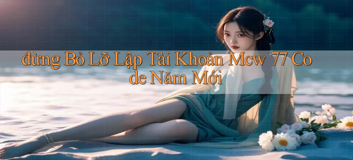 đừng bỏ lỡ lập tài khoản mcw 77 code năm mới
