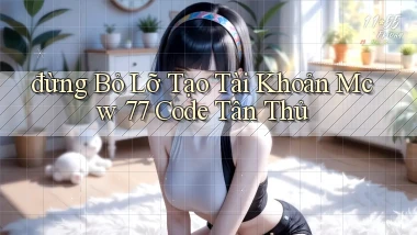 đừng bỏ lỡ tạo tài khoản mcw 77 code tân thủ