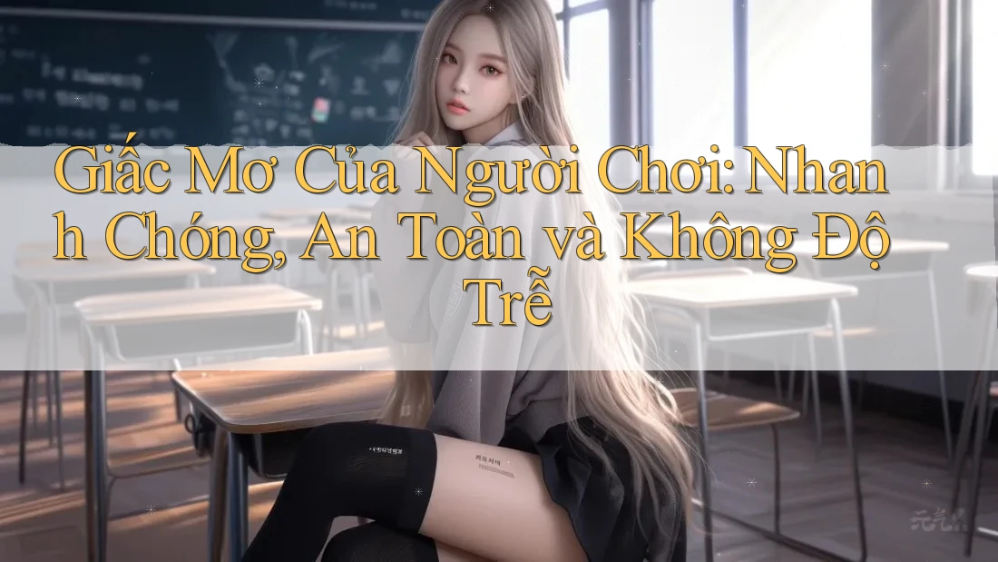 Giấc Mơ Của Người Chơi: Nhanh Chóng, An Toàn và Không Độ Trễ