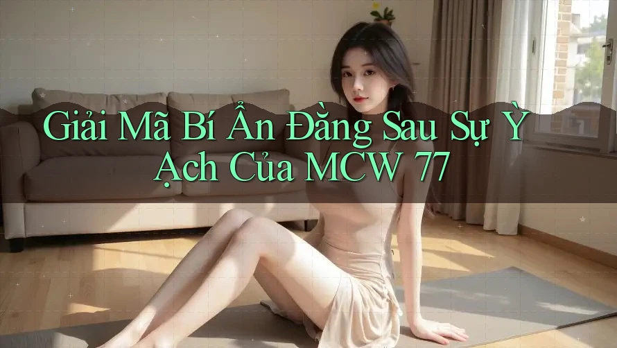 Giải Mã Bí Ẩn Đằng Sau Sự Ỳ Ạch Của MCW 77