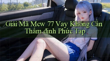 giải mã mcw 77 vay không cần thẩm định phức tạp