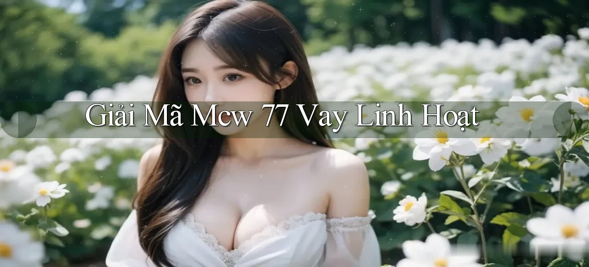 giải mã mcw 77 vay linh hoạt