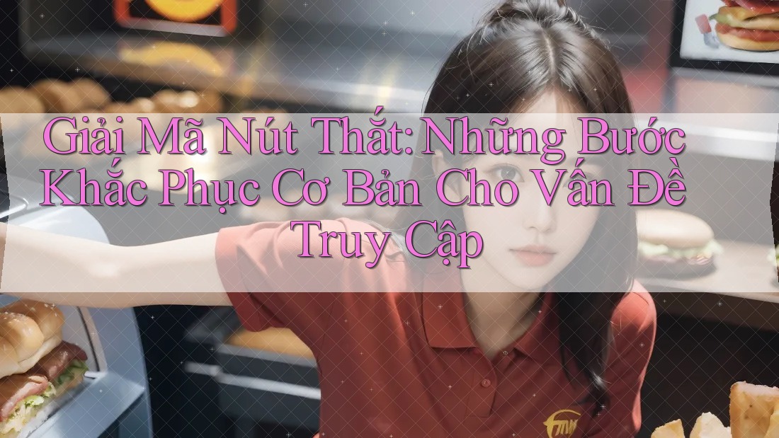 Giải Mã Nút Thắt: Những Bước Khắc Phục Cơ Bản Cho Vấn Đề Truy Cập