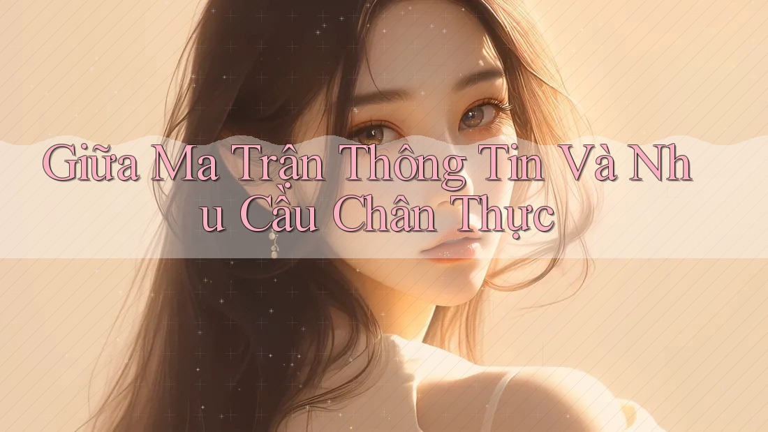 Giữa Ma Trận Thông Tin Và Nhu Cầu Chân Thực