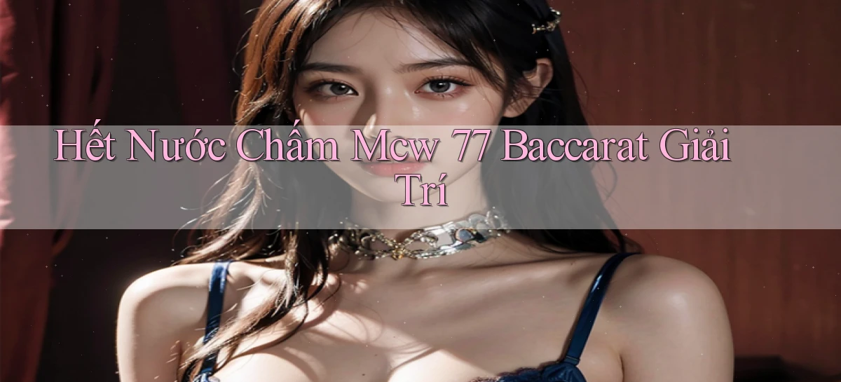 hết nước chấm mcw 77 baccarat giải trí