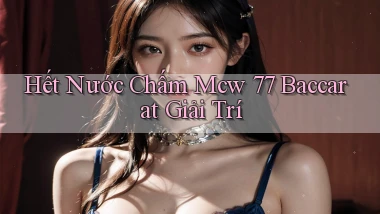 hết nước chấm mcw 77 baccarat giải trí