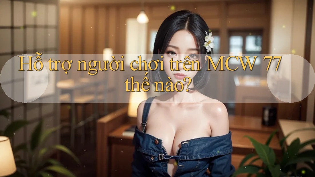 Hỗ trợ người chơi trên MCW 77 thế nào?