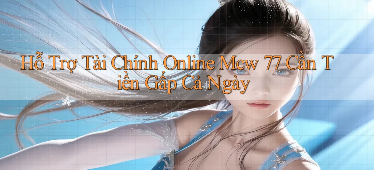 hỗ trợ tài chính online mcw 77 cần tiền gấp cả ngày