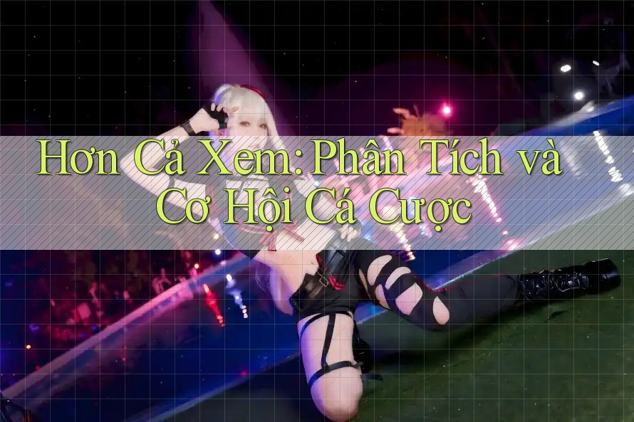 Hơn Cả Xem: Phân Tích và Cơ Hội Cá Cược