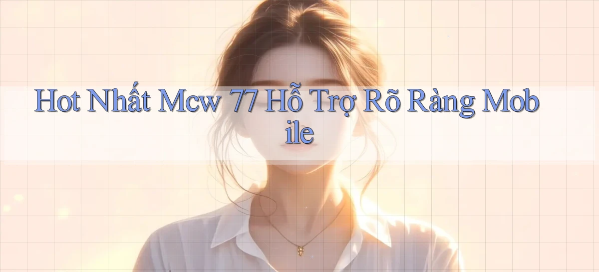 hot nhất mcw 77 hỗ trợ rõ ràng mobile