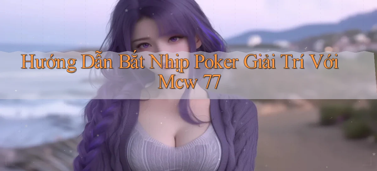 hướng dẫn bắt nhịp poker giải trí với mcw 77