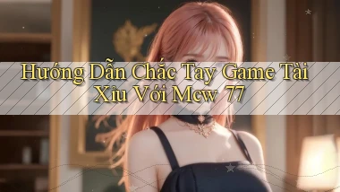 hướng dẫn chắc tay game tài xỉu với mcw 77