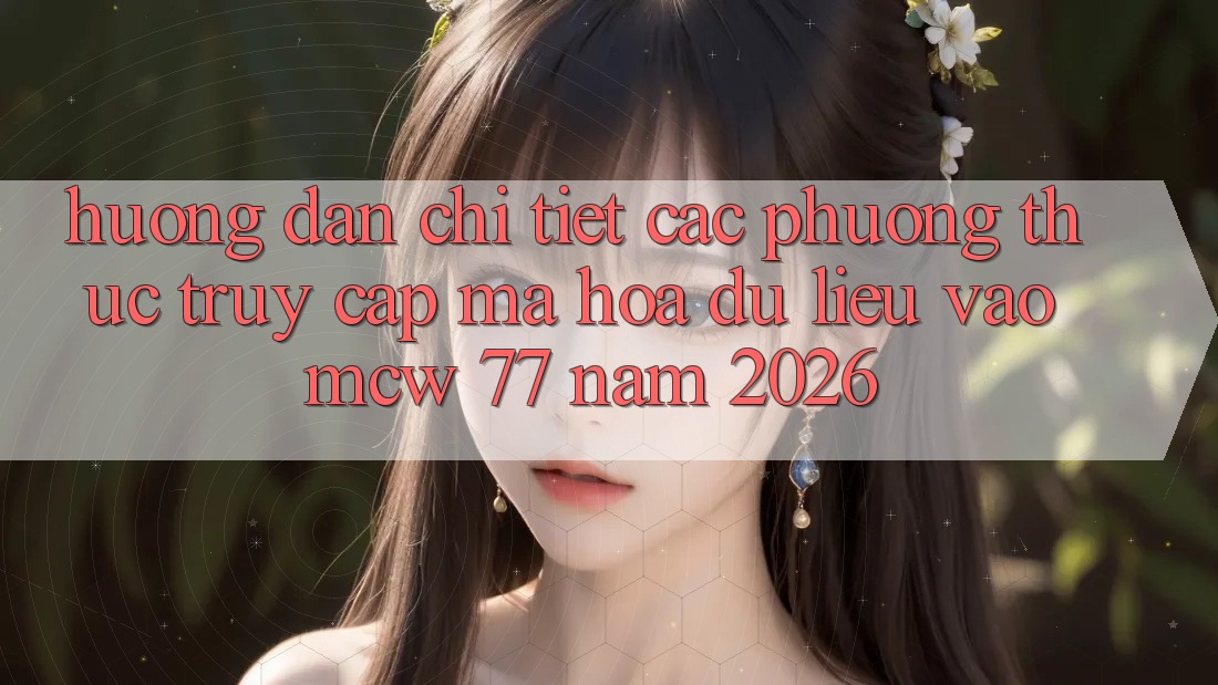 Hướng Dẫn Chi Tiết Các Phương Thức Truy Cập Mã hóa dữ liệu Vào MCW 77 Năm 2026 Hướng Dẫn Chi Tiết Các Phương Thức Truy Cập Mã hóa dữ liệu Vào MCW 77 Năm 2026