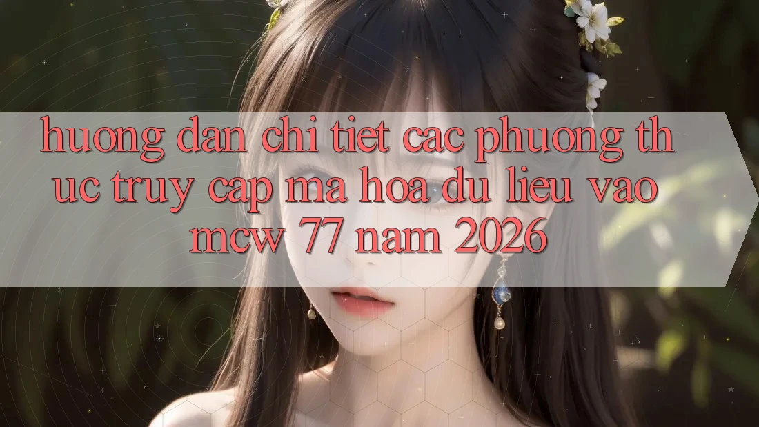 Hướng Dẫn Chi Tiết Các Phương Thức Truy Cập Mã hóa dữ liệu Vào MCW 77 Năm 2026