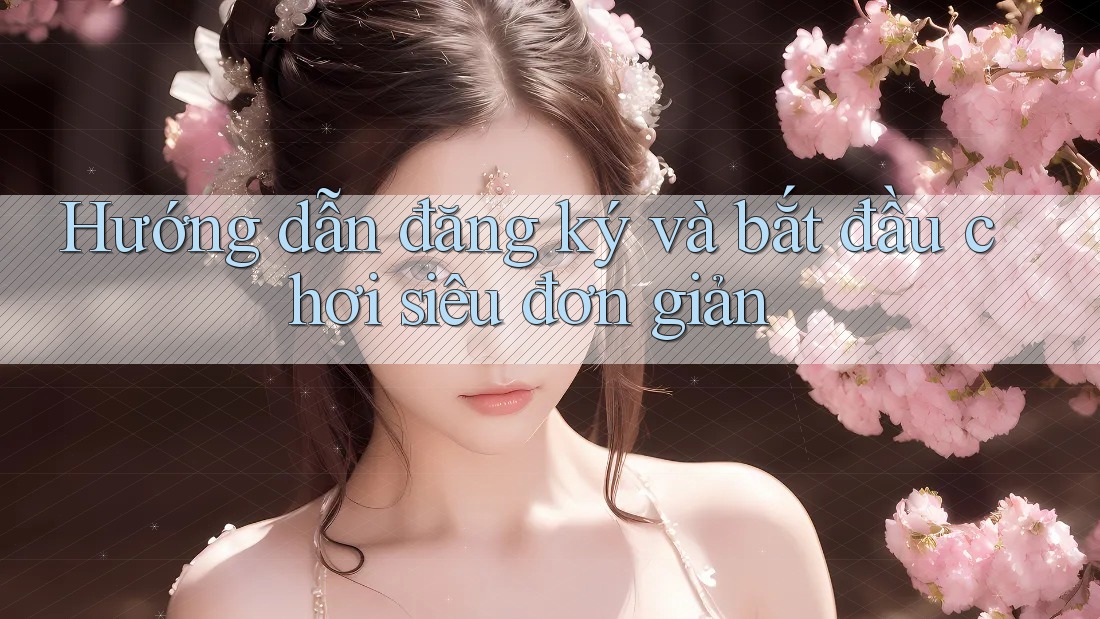 Hướng dẫn đăng ký và bắt đầu chơi siêu đơn giản Hướng dẫn đăng ký và bắt đầu chơi siêu đơn giản