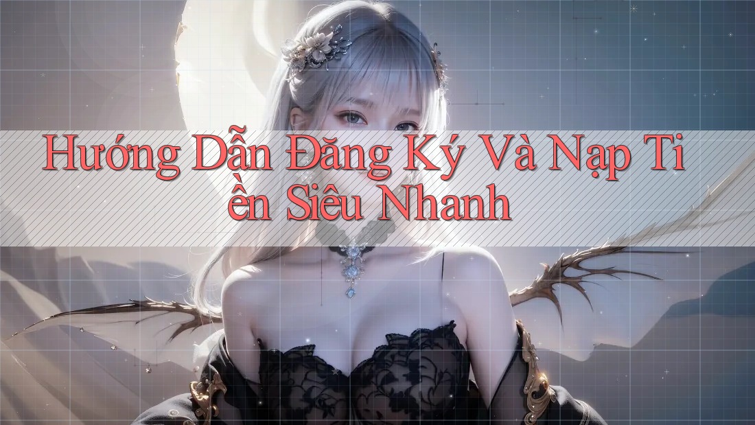 Hướng dẫn đăng ký và nạp tiền siêu nhanh