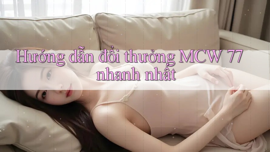Hướng dẫn đổi thưởng MCW 77 nhanh nhất
