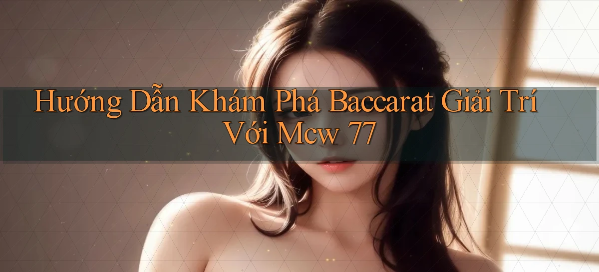 hướng dẫn khám phá baccarat giải trí với mcw 77