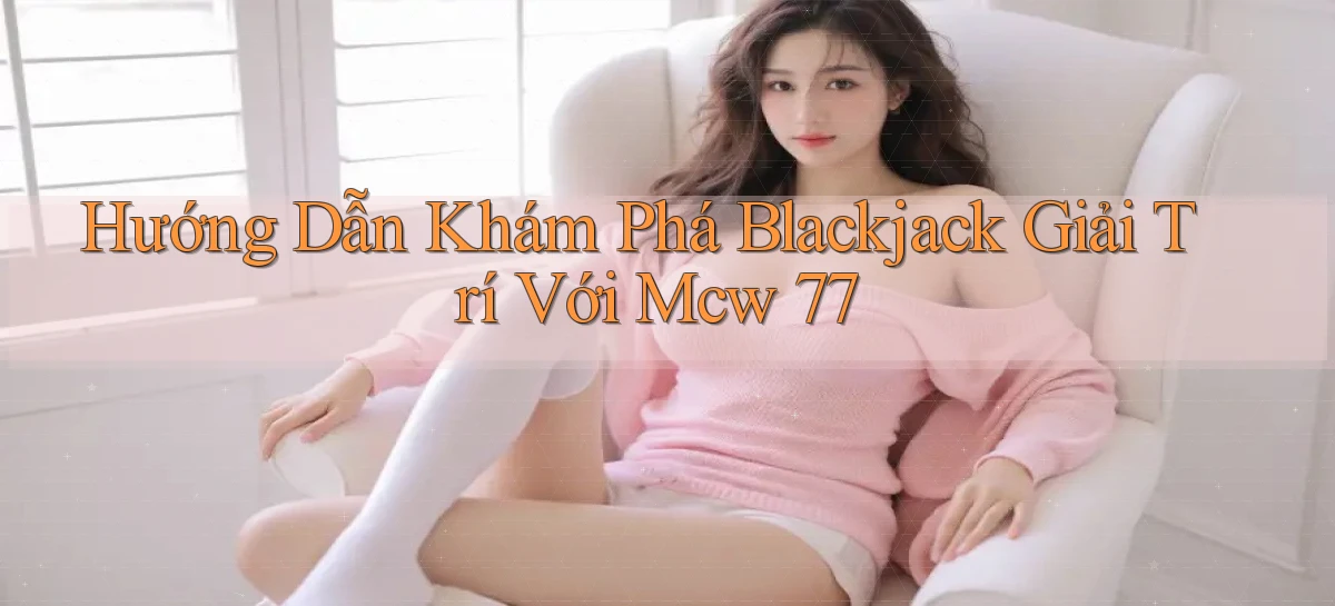 hướng dẫn khám phá blackjack giải trí với mcw 77