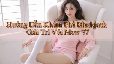 hướng dẫn khám phá blackjack giải trí với mcw 77
