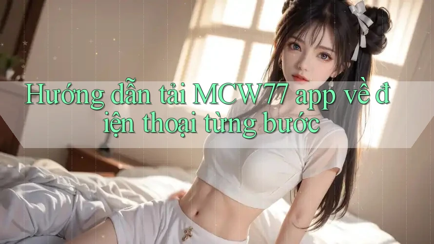 Hướng dẫn tải MCW77 app về điện thoại từng bước