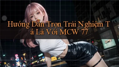 hướng dẫn trọn trải nghiệm tá lả với mcw 77