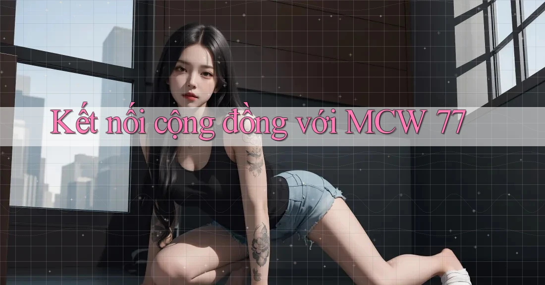 Kết Nối Cộng Đồng Với MCW 77 Kết Nối Cộng Đồng Với MCW 77