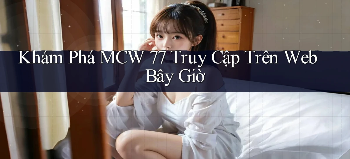 khám phá mcw 77 truy cập trên web bây giờ