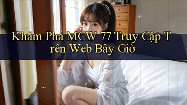 khám phá mcw 77 truy cập trên web bây giờ