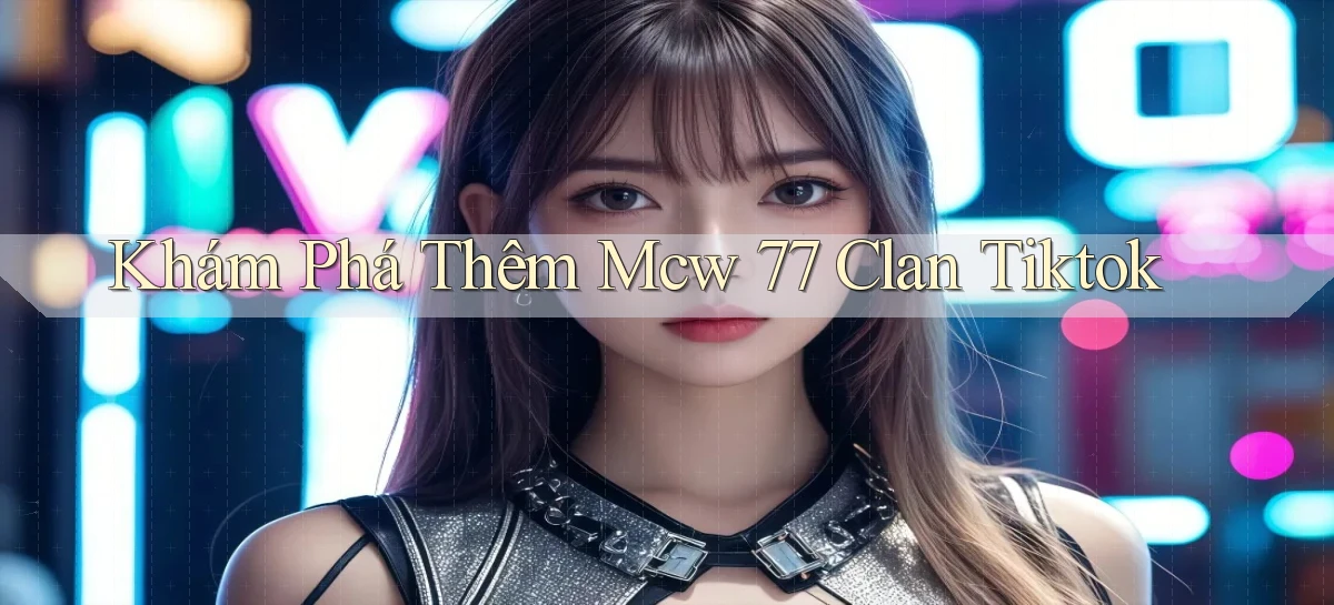 khám phá thêm mcw 77 clan tiktok