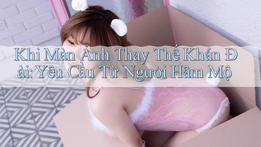 Khi Màn Ảnh Thay Thế Khán Đài: Yêu Cầu Từ Người Hâm Mộ