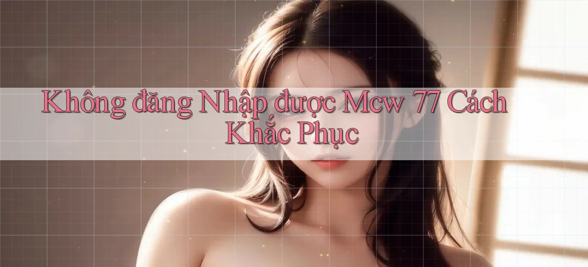 không đăng nhập được mcw 77 cách khắc phục