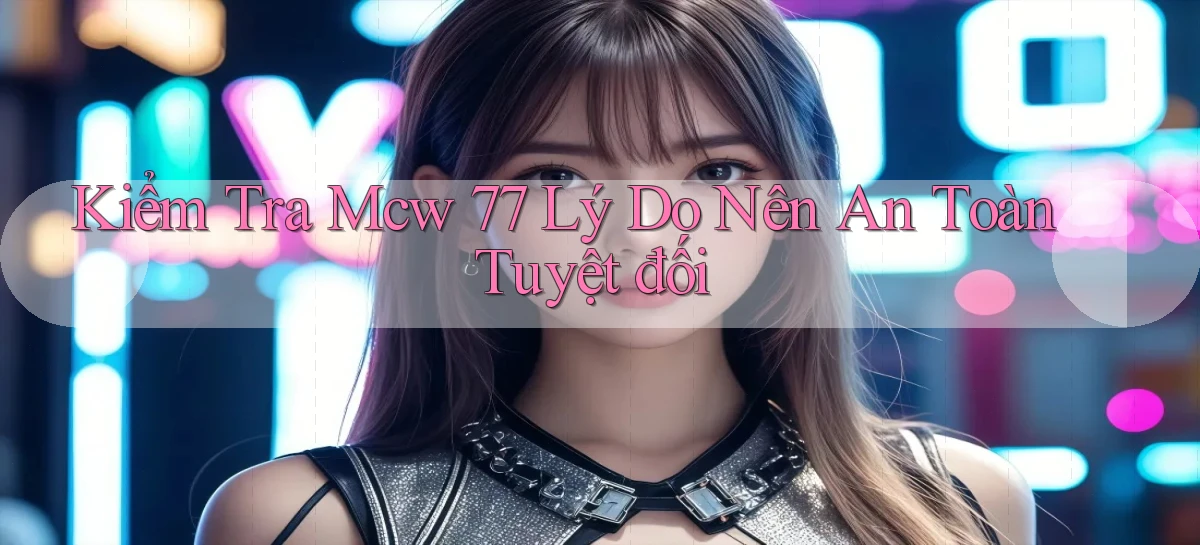 kiểm tra mcw 77 lý do nên an toàn tuyệt đối